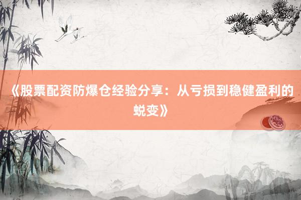 《股票配资防爆仓经验分享：从亏损到稳健盈利的蜕变》