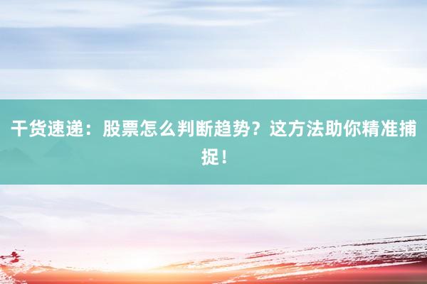 干货速递：股票怎么判断趋势？这方法助你精准捕捉！