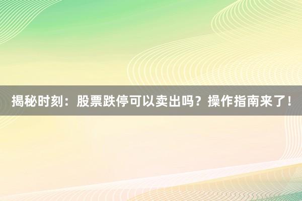 揭秘时刻：股票跌停可以卖出吗？操作指南来了！