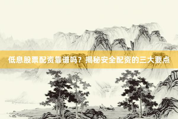 低息股票配资靠谱吗？揭秘安全配资的三大要点