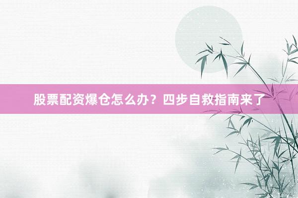 股票配资爆仓怎么办？四步自救指南来了