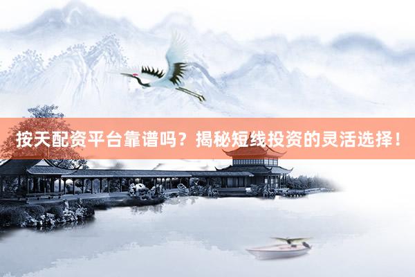 按天配资平台靠谱吗？揭秘短线投资的灵活选择！