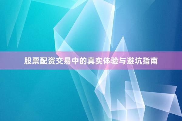 股票配资交易中的真实体验与避坑指南