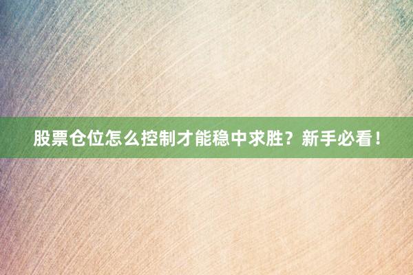 股票仓位怎么控制才能稳中求胜？新手必看！