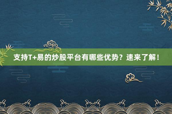 支持T+易的炒股平台有哪些优势？速来了解！