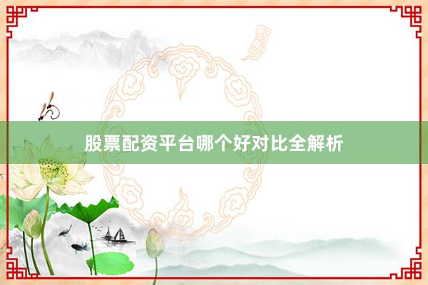 股票配资平台哪个好对比全解析