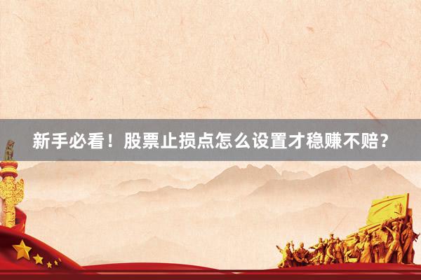 新手必看！股票止损点怎么设置才稳赚不赔？