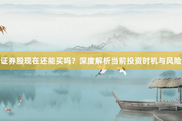 证券股现在还能买吗？深度解析当前投资时机与风险
