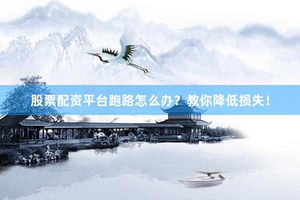 股票配资平台跑路怎么办？教你降低损失！