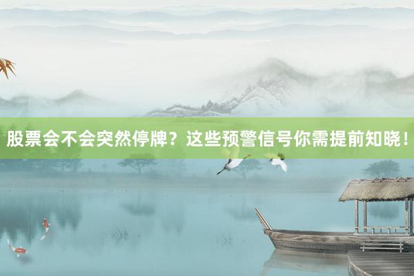 股票会不会突然停牌？这些预警信号你需提前知晓！