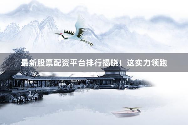 最新股票配资平台排行揭晓！这实力领跑