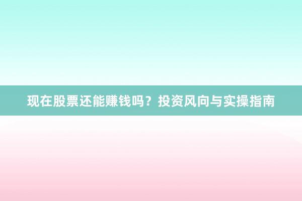现在股票还能赚钱吗？投资风向与实操指南
