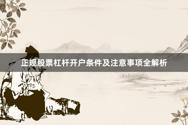 正规股票杠杆开户条件及注意事项全解析