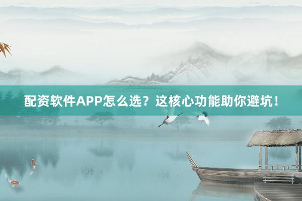 配资软件APP怎么选？这核心功能助你避坑！