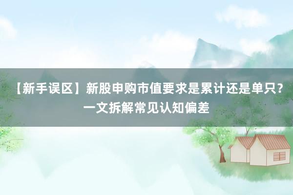 【新手误区】新股申购市值要求是累计还是单只？一文拆解常见认知偏差