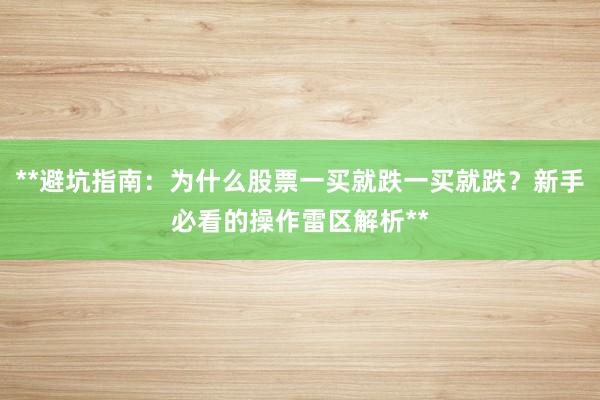 **避坑指南：为什么股票一买就跌一买就跌？新手必看的操作雷区解析**