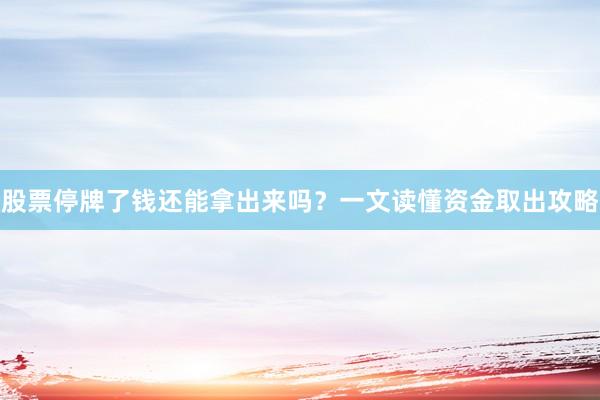 股票停牌了钱还能拿出来吗？一文读懂资金取出攻略