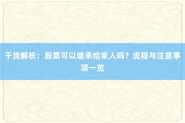 干货解析：股票可以继承给家人吗？流程与注意事项一览