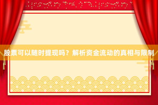 股票可以随时提现吗？解析资金流动的真相与限制