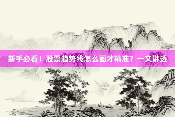 新手必看！股票趋势线怎么画才精准？一文讲透