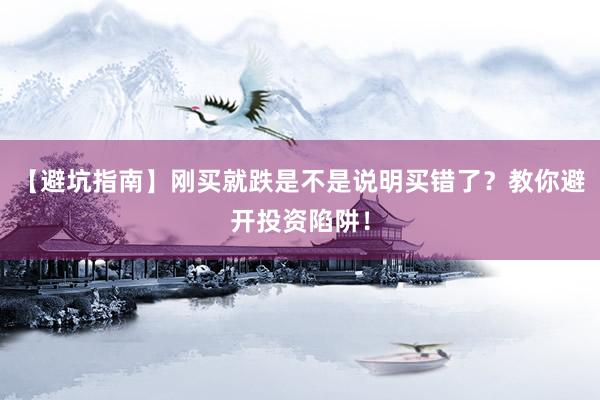 【避坑指南】刚买就跌是不是说明买错了？教你避开投资陷阱！
