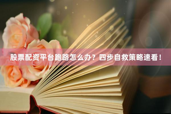 股票配资平台跑路怎么办？四步自救策略速看！