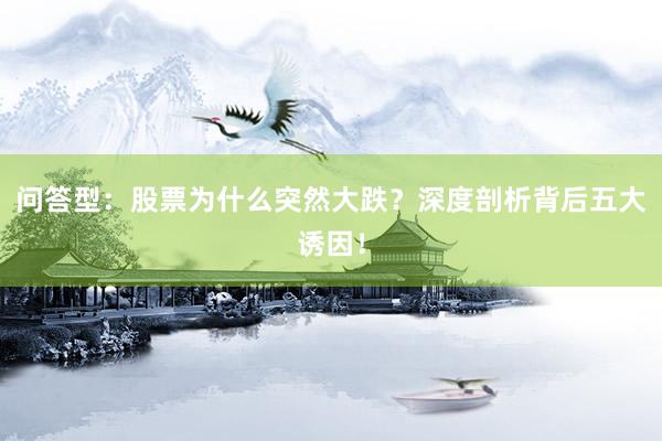 问答型：股票为什么突然大跌？深度剖析背后五大诱因！
