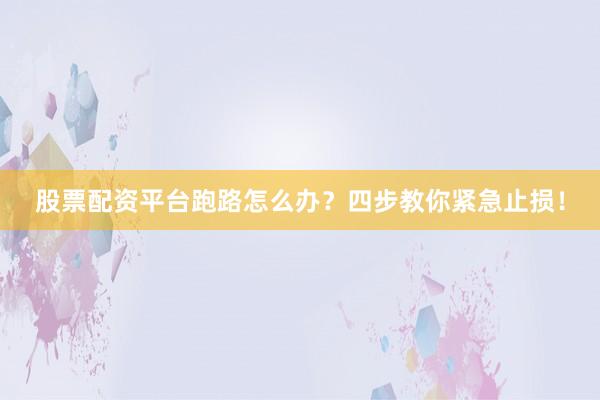 股票配资平台跑路怎么办？四步教你紧急止损！