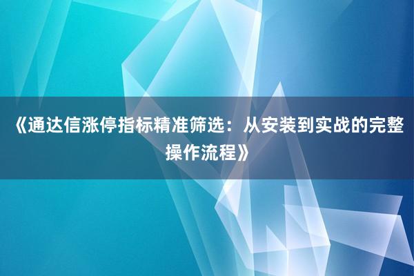 《通达信涨停指标精准筛选：从安装到实战的完整操作流程》
