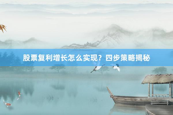 股票复利增长怎么实现？四步策略揭秘