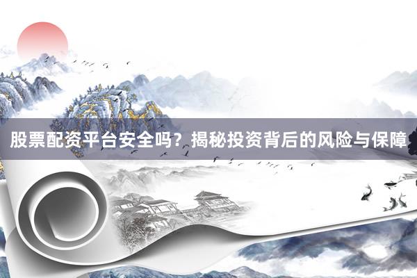 股票配资平台安全吗？揭秘投资背后的风险与保障