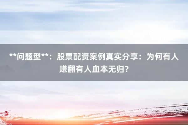 **问题型**：股票配资案例真实分享：为何有人赚翻有人血本无归？