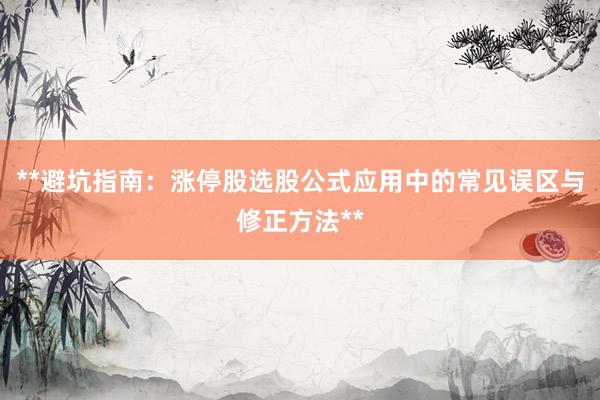 **避坑指南：涨停股选股公式应用中的常见误区与修正方法**