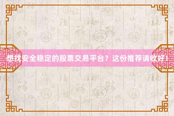 想找安全稳定的股票交易平台？这份推荐请收好！
