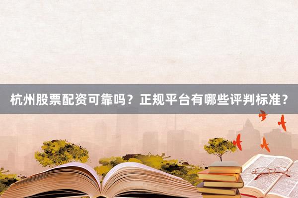 杭州股票配资可靠吗？正规平台有哪些评判标准？