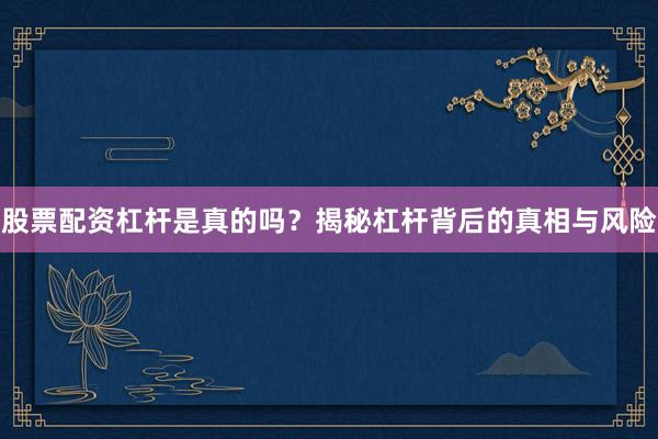 股票配资杠杆是真的吗？揭秘杠杆背后的真相与风险