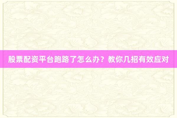 股票配资平台跑路了怎么办？教你几招有效应对