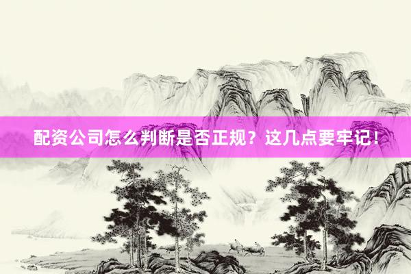 配资公司怎么判断是否正规？这几点要牢记！