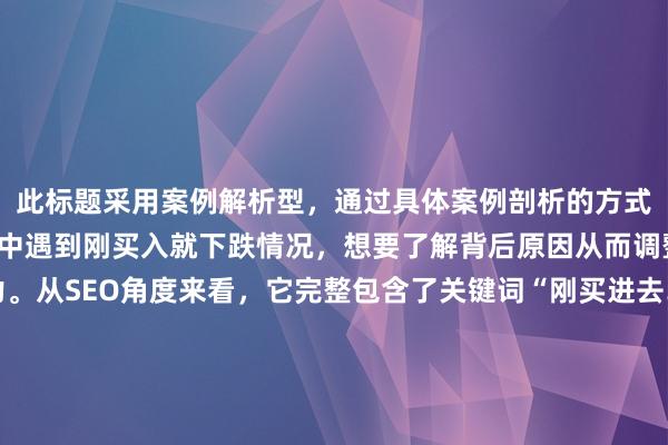 此标题采用案例解析型，通过具体案例剖析的方式，能够吸引那些在投资中遇到刚买入就下跌情况，想要了解背后原因从而调整策略的用户的注意力。从SEO角度来看，它完整包含了关键词“刚买进去…就开始跌了”，并且明确指出了文章内容是对背后原因的剖析，符合用户真实搜索意图，有助于在搜索结果中获得较好的排名，提高用户点击的可能性。
