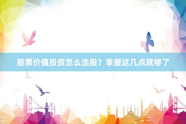 股票价值投资怎么选股？掌握这几点就够了