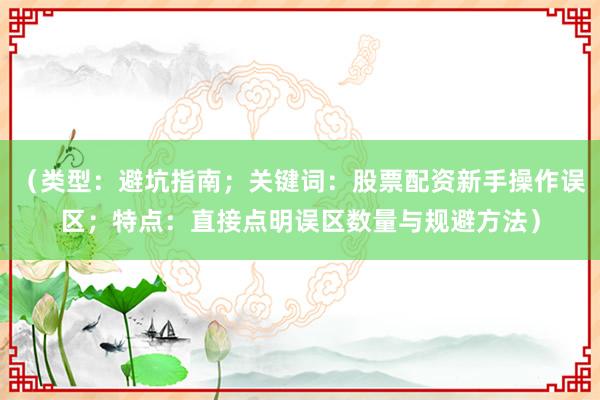 （类型：避坑指南；关键词：股票配资新手操作误区；特点：直接点明误区数量与规避方法）