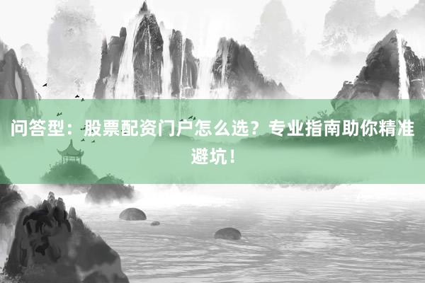 问答型：股票配资门户怎么选？专业指南助你精准避坑！