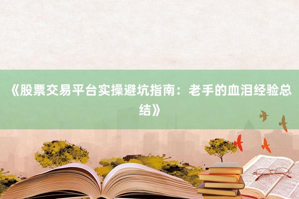 《股票交易平台实操避坑指南：老手的血泪经验总结》