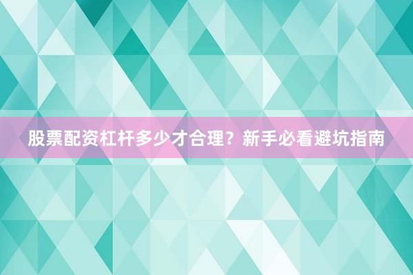 股票配资杠杆多少才合理？新手必看避坑指南