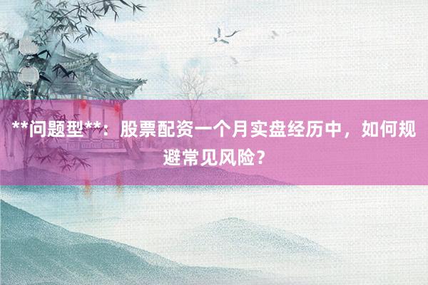 **问题型**：股票配资一个月实盘经历中，如何规避常见风险？