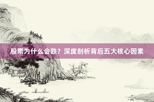 股票为什么会跌？深度剖析背后五大核心因素