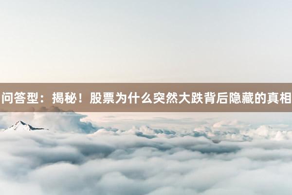 问答型：揭秘！股票为什么突然大跌背后隐藏的真相