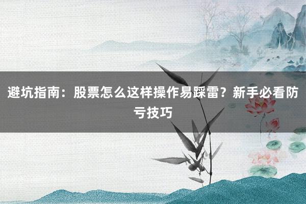 避坑指南：股票怎么这样操作易踩雷？新手必看防亏技巧