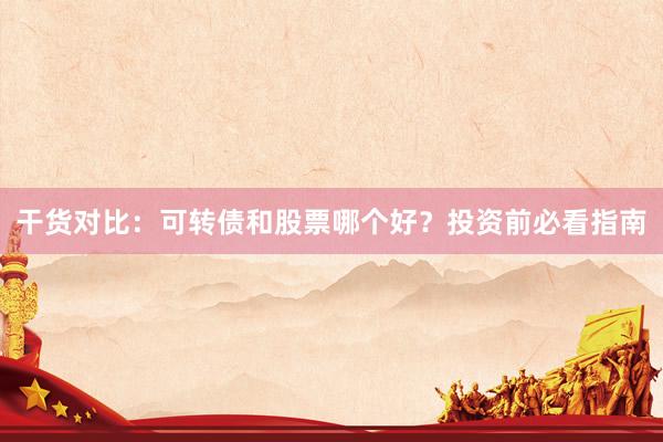 干货对比：可转债和股票哪个好？投资前必看指南