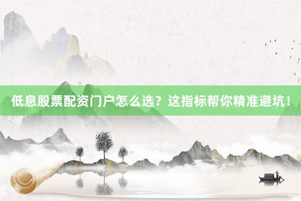 低息股票配资门户怎么选?这指标帮你精准避坑!